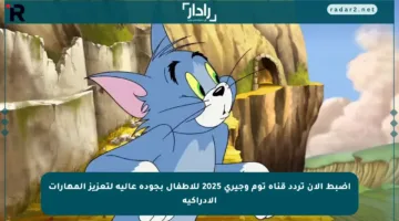 اضبط الآن تردد قناة توم وجيري 2025 للأطفال بجودة عالية لتعزيز المهارات الإدراكية